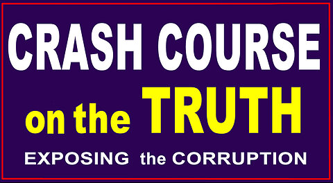 CRASH COURSE ON THE TRUTH - Exposing The Corruption - Condensed