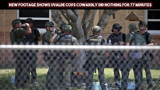 New Footage Shows Uvalde Cops Cowardly Did Nothing For 77 Minutes