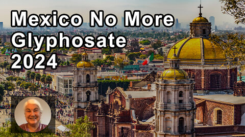 Mexico Has Decided To Phase Glyphosate Out 2024 - Stephanie Seneff, PhD