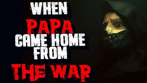 "When Papa Came Home From The War" [CREEPYPASTA]