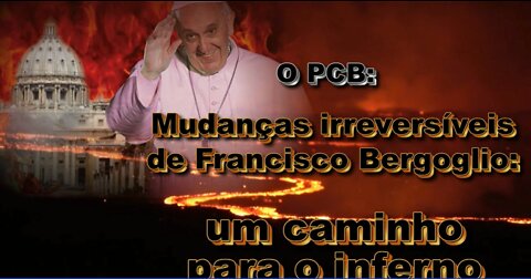 O PCB: Mudanças irreversíveis de Francisco Bergoglio: um caminho para o inferno