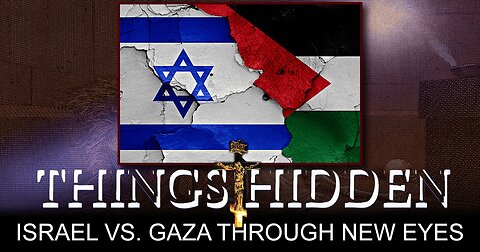 THINGS HIDDEN 160: Israel vs Gaza Through New Eyes