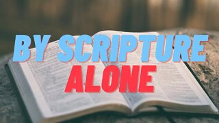 What I Believe Part 4: By Scripture Alone