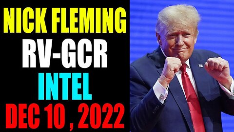 NICK FLEMING RV-GCR INTEL: UPDATE AS OF DECEMBER 10 , 2022 - TRUMP NEWS