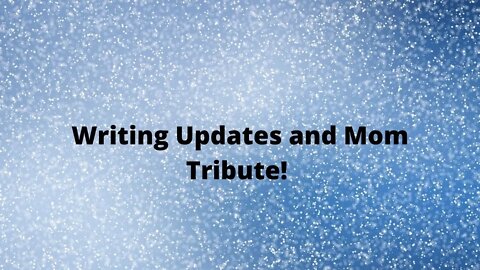 Writing Updates and Mom Tribute!