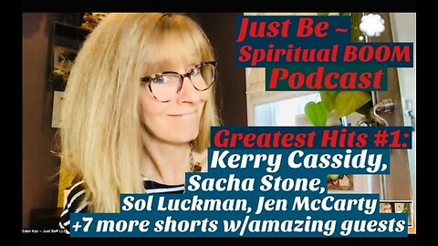 Ep84 Just Be~Spiritual *BOOM: Greatest Hits, Shorts w/Kerry Cassidy, Sacha Stone, Jen McCarty & more