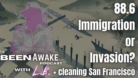 Immigration or Invasion? + cleaning San Francisco | Been Awake with LB | 88.6