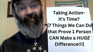 Taking Action- It's Time! [7 Things We Can Do that Prove 1 Person CAN make a HUGE Difference!!!]
