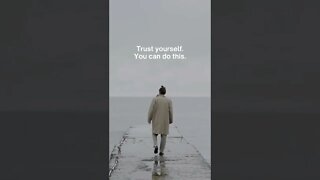 Trust yourself. You can do this.
