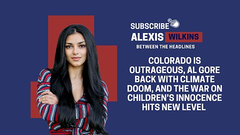 Between the Headlines with Alexis Wilkins - Colorado, Al Gore Climate Panic and the War on Children