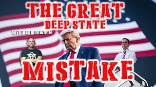 THE GREAT DEEP STATE MISTAKE WITH LEE DAWSON