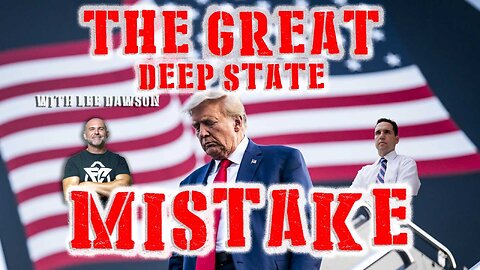 THE GREAT DEEP STATE MISTAKE WITH LEE DAWSON