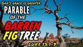 The Parable of the Barren Fig Tree - Luke 13:1-9 | God's Grace Is Greater