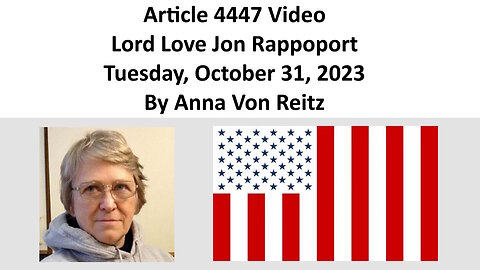 Article 4447 Video - Lord Love Jon Rappoport - Tuesday, October 31, 2023 By Anna Von Reitz