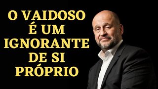 Clóvis de Barros Filho - O Vaidoso é um ignorante de si próprio.