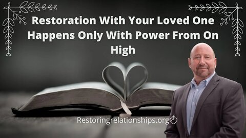 Restoration With Your Loved One Happens Only With Power From On High