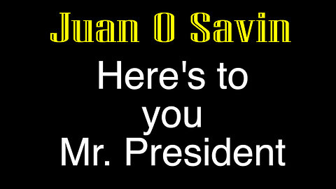 Juan O Savin Intel - Here's to you Mr. President