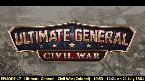 EPISODE 17 - Ultimate General - Civil War (Colonel) - 10:53 - 12:21 on 21 July 1861
