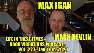 MAX IGAN - LIFE IN THESE TIMES - GOOD VIBRATIONS PODCAST, VOL. 227 - Jan 19th, 2023