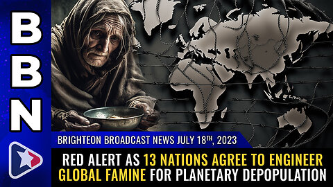 BBN, July 18, 2023 - RED ALERT as 13 nations agree to ENGINEER global FAMINE...