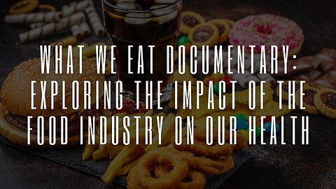 What We Eat Documentary: Exploring the Impact of the Food Industry on Our Health