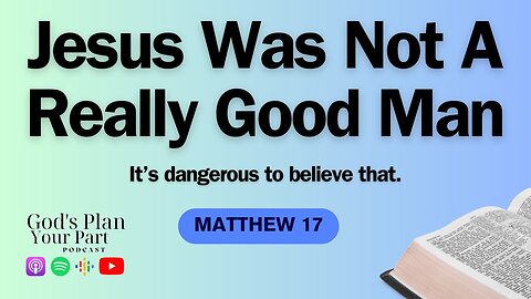 Matthew 17 | The Transfiguration of Jesus and Was Jesus Just a Good Man?