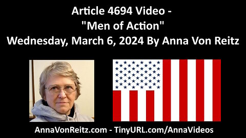 Article 4694 Video - Men of Action - Wednesday, March 6, 2024 By Anna Von Reitz