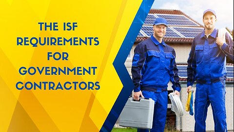 Are You Compliant With the ISF Requirements for Government Contractors?