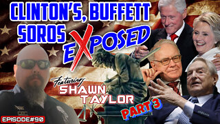 CLINTON’S, BUFFETT & SOROS EXPOSED PART 3 - With Shawn Taylor - EPISODE#90