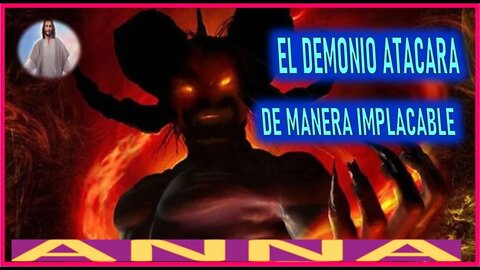 EL DEMONIO ATACARA DE MANERA IMPLACABLE - MENSAJE DE JESUCRISTO REY A ANNA