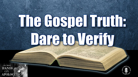 08 Aug 23, Hands on Apologetics: The Gospel Truth: Dare to Verify