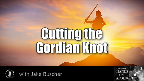 07 Nov 22, Hands on Apologetics: Cutting the Gordian Knot
