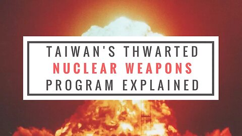 Taiwan’s Thwarted Nuclear Weapons Program Explained
