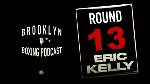 BROOKLYN BOXING PODCAST - ROUND 13 - ERIC KELLY
