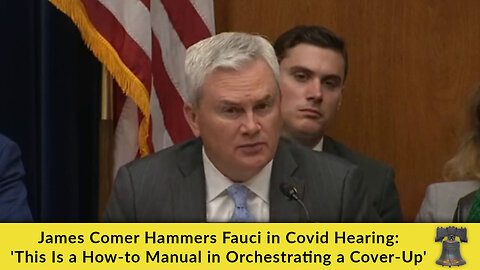 James Comer Hammers Fauci in Covid Hearing: 'This Is a How-to Manual in Orchestrating a Cover-Up'