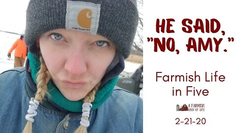 He said no | Farmish Life in Five 2-21-20