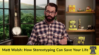 Matt Walsh: How Stereotyping Can Save Your Life