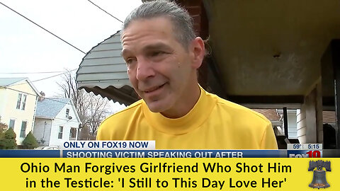 Ohio Man Forgives Girlfriend Who Shot Him in the Testicle: 'I Still to This Day Love Her'