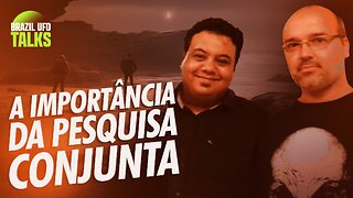 A IMPORTÂNCIA DA PESQUISA CONJUNTA - Brazil UFO Talks