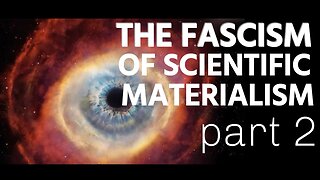 The Fascism of Scientific Materialism Part 2