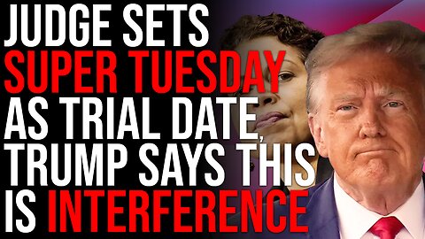 Judge Sets SUPER TUESDAY As Trial Date, Trump Says This Is Election Interference