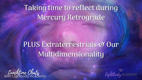 Taking time to reflect during Mercury Retrograde | Extraterrestrials & Our Multidimensionality