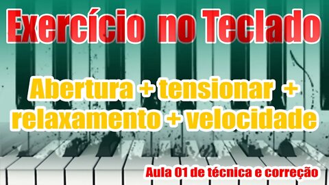 EXERCÍCIO NO TECLADO - ABERTURA + TENSIONAR + RELAXAMENTO + VELOCIDADE - AULA DE TÉCNICA E CORREÇÃO