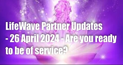 LifeWave Partner Updates -26 April 2024 – Are you ready to be of Service?