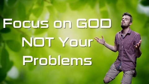How to Focus on God, and NOT Our Problems!