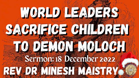 WORLD LEADERS SACRIFICE CHILDREN TO DEMON MOLOCH (Sermon: 18 December 2022) - Rev Dr Minesh Maistry