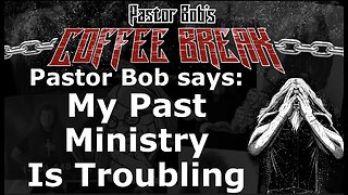 MY PAST MINISTRY IS TROUBLING / Pastor Bob's Coffee Break