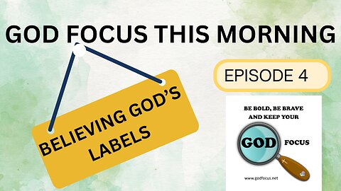 GOD FOCUS THIS MORNING -- EPISODE 4 BELIEVING GOD'S LABELS