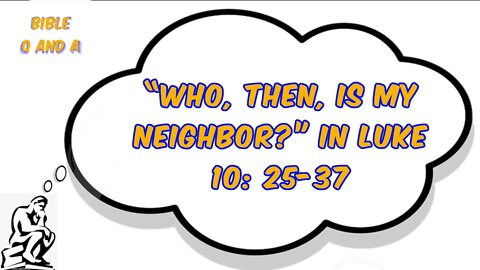 “Who, then, is my neighbor?” In Luke 10: 25-37