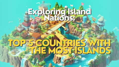 Exploring Island Nations: The Top 5 Countries with the Most Islands